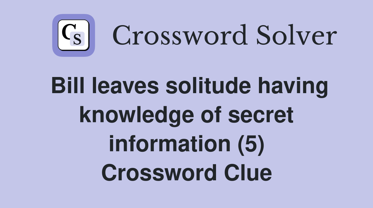 Bill leaves solitude having knowledge of secret information (5